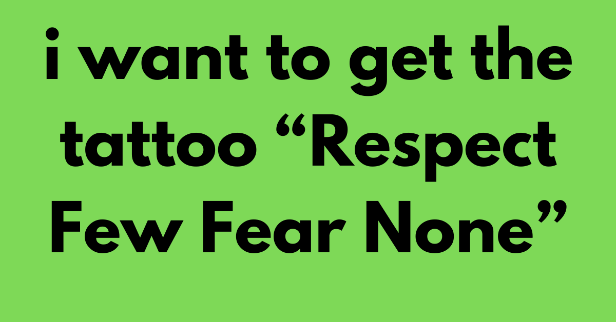 i want to get the tattoo “Respect Few Fear None”