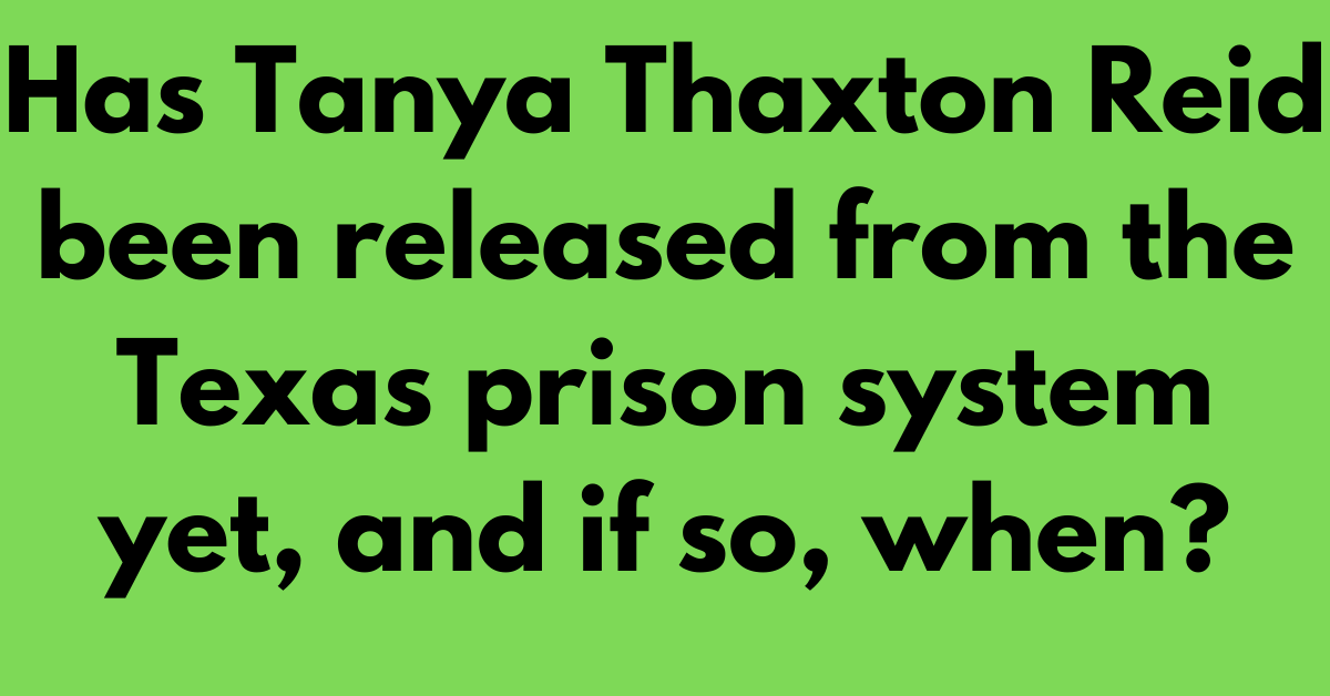 Has Tanya Thaxton Reid been released from the Texas prison system yet, and if so, when?