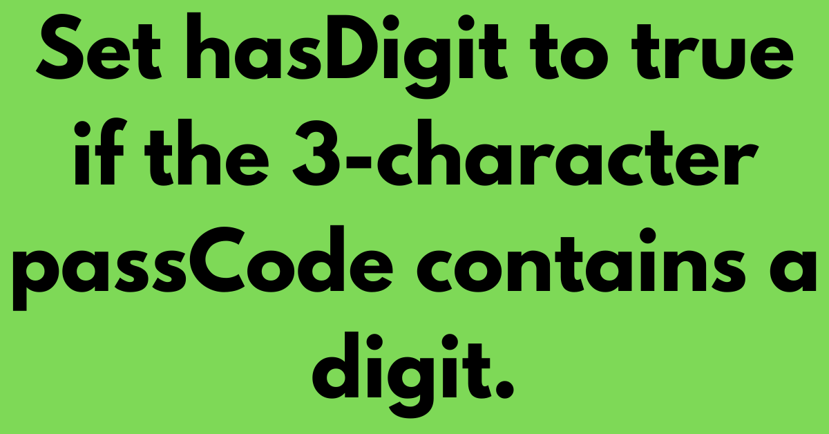 Set hasDigit to true if the 3-character passCode contains a digit.
