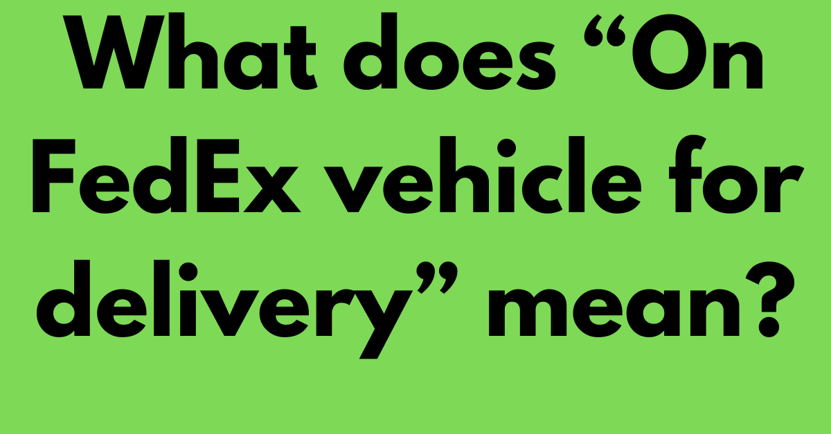 What does “On FedEx vehicle for delivery” mean?