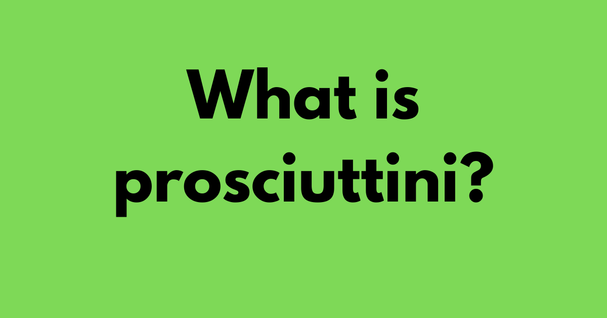 What is prosciuttini?