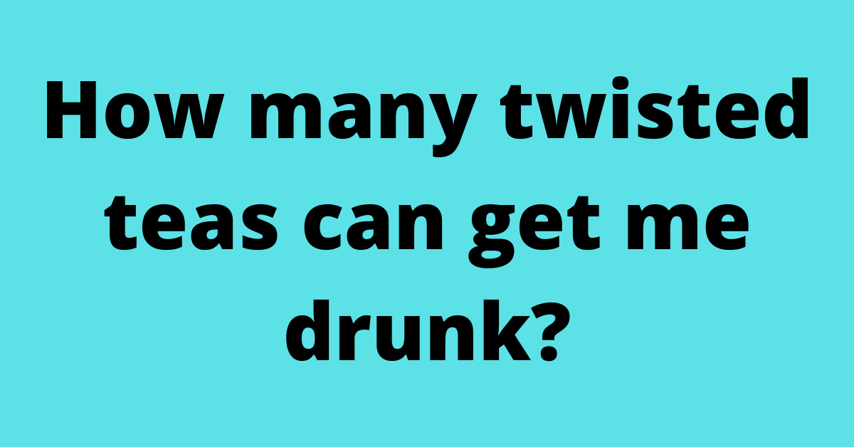 How many twisted teas can get me drunk?