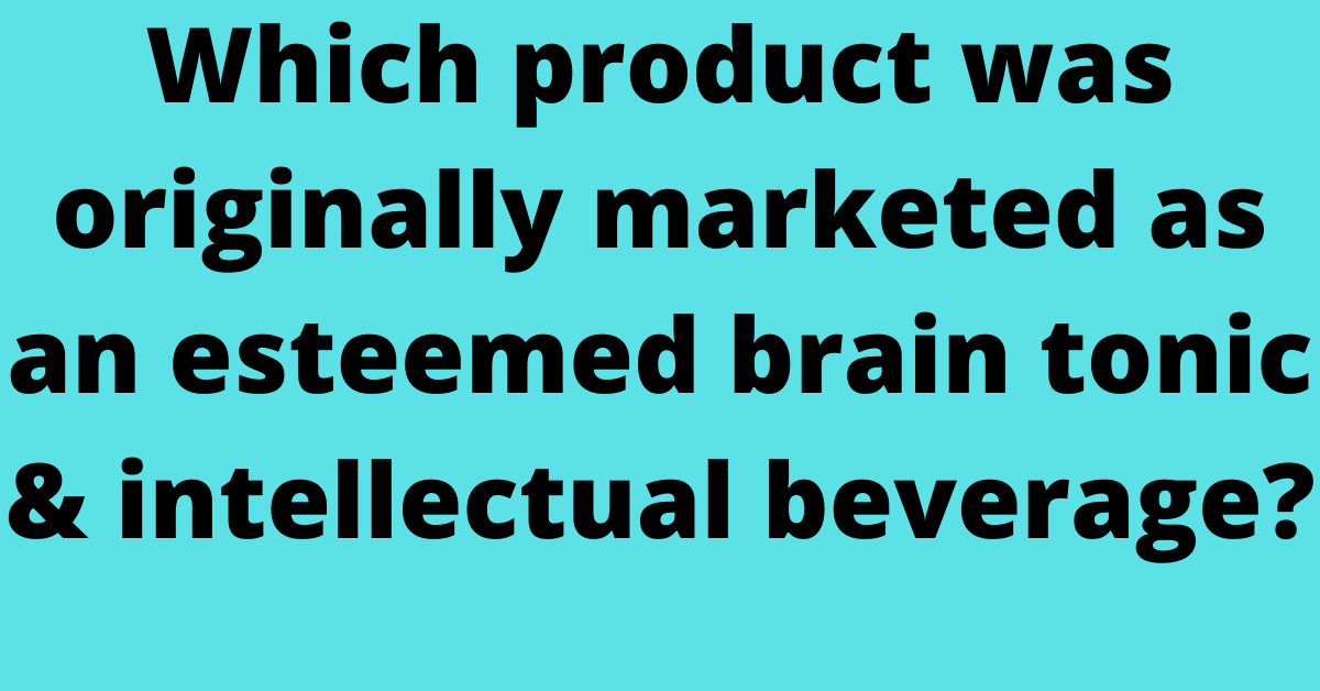 Which product was originally marketed as an esteemed brain tonic & intellectual beverage?