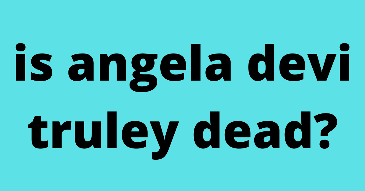is angela devi truley dead?