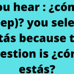 You hear : ¿cómo (beep)? you select : estás because the question is ¿cómo estás?