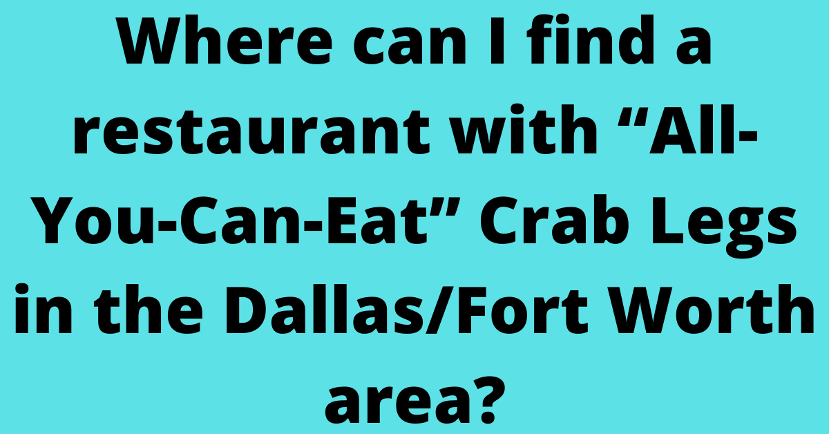 Where can I find a restaurant with “All-You-Can-Eat” Crab Legs in the Dallas/Fort Worth area?