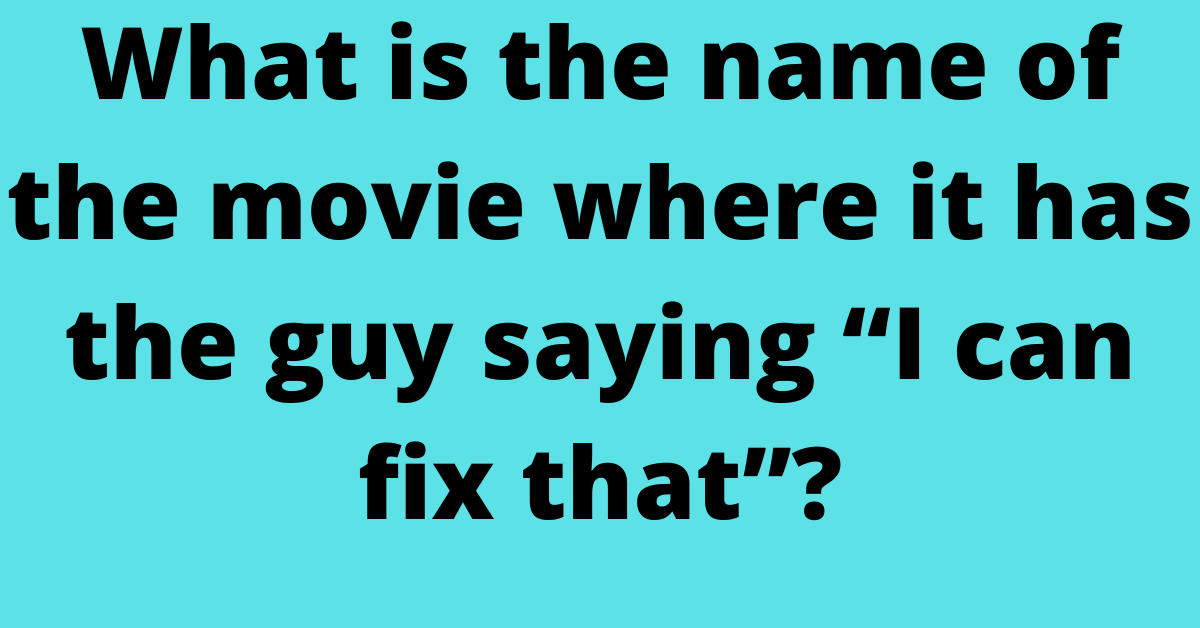 What is the name of the movie where it has the guy saying “I can fix that”?