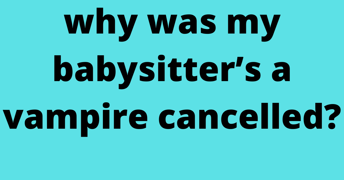 why was my babysitter’s a vampire cancelled?