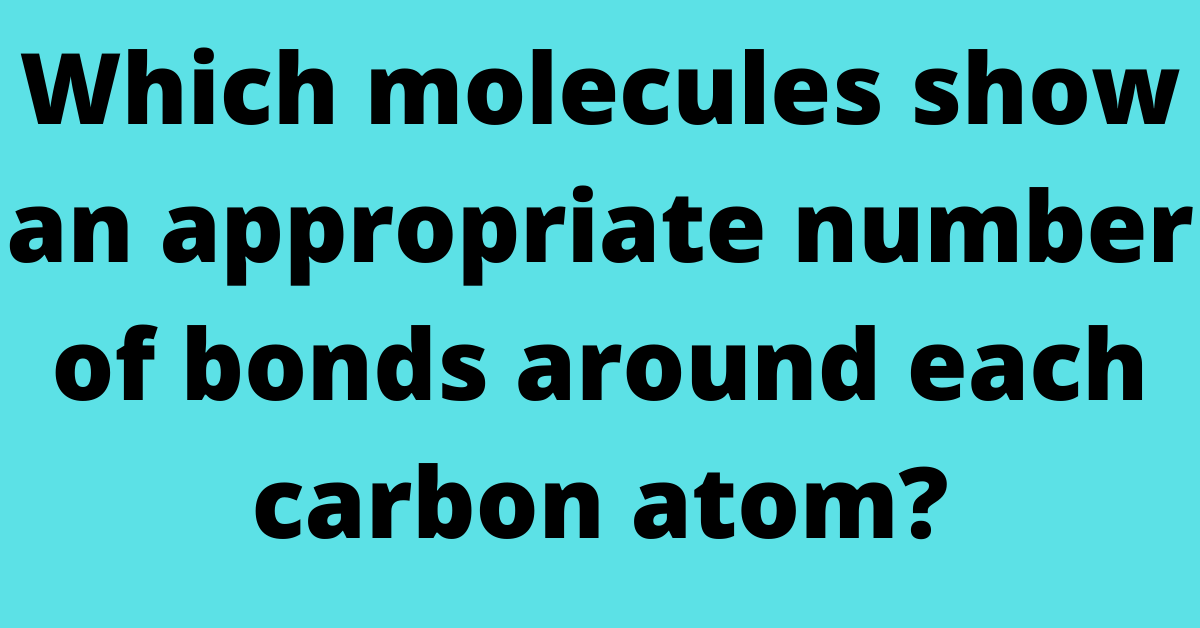 Which molecules show an appropriate number of bonds around each carbon atom?