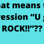 What means the expression “U guys ROCK!!”??