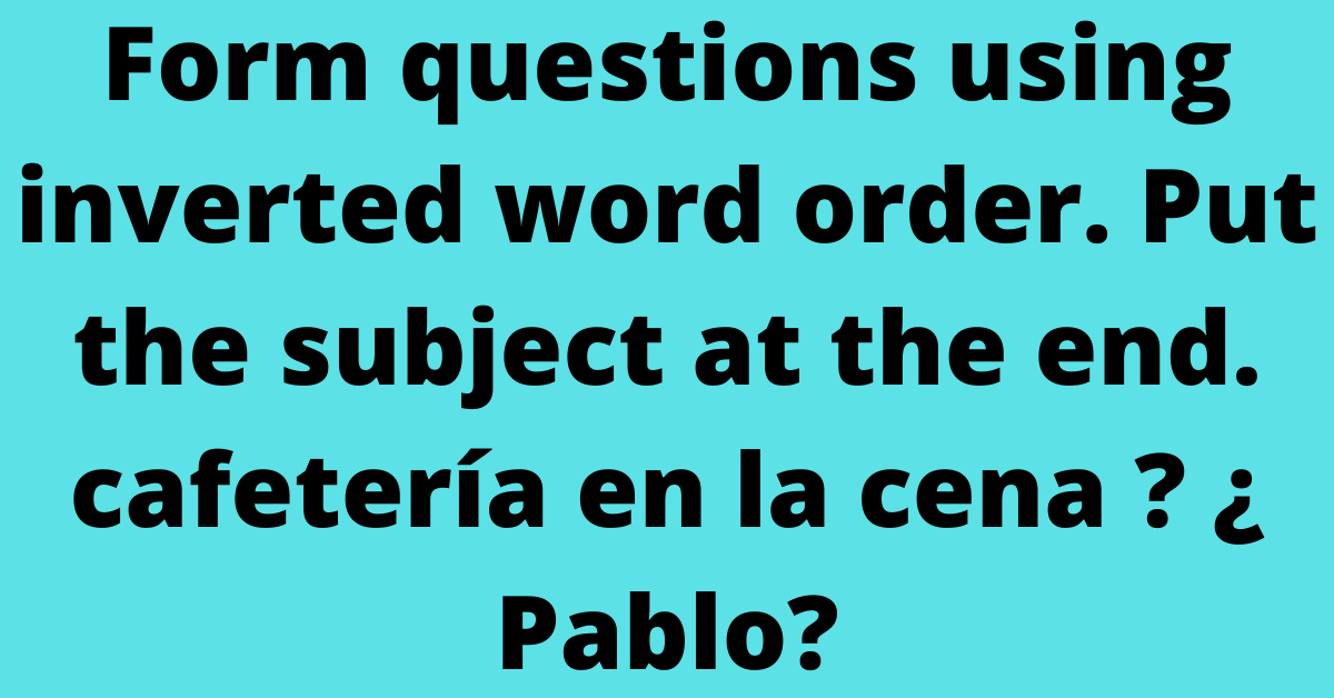 Form questions using inverted word order. Put the subject at the end. cafetería en la cena ? ¿ Pablo?