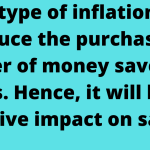 This type of inflation will reduce the purchasing power of money saved by savers. Hence, it will have a negative impact on savers.