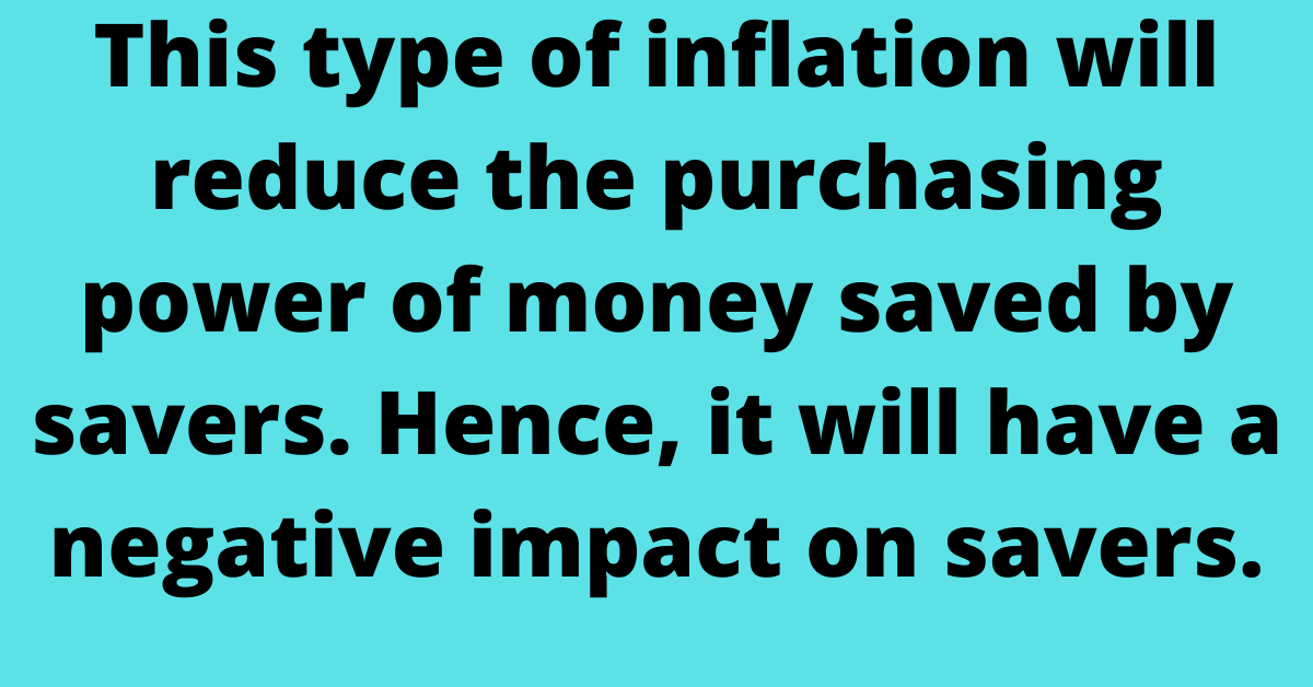 This type of inflation will reduce the purchasing power of money saved by savers. Hence, it will have a negative impact on savers.