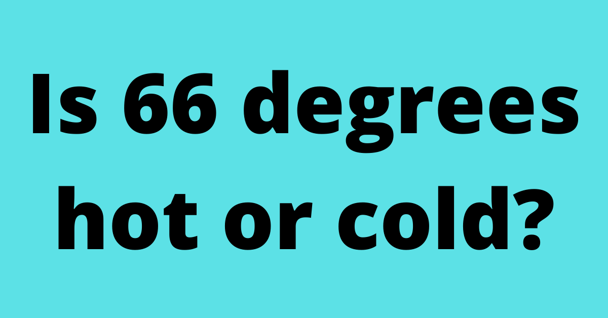 Is 66 degrees hot or cold?