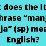 What does the Italian phrase “manja manja” (sp) mean in English?