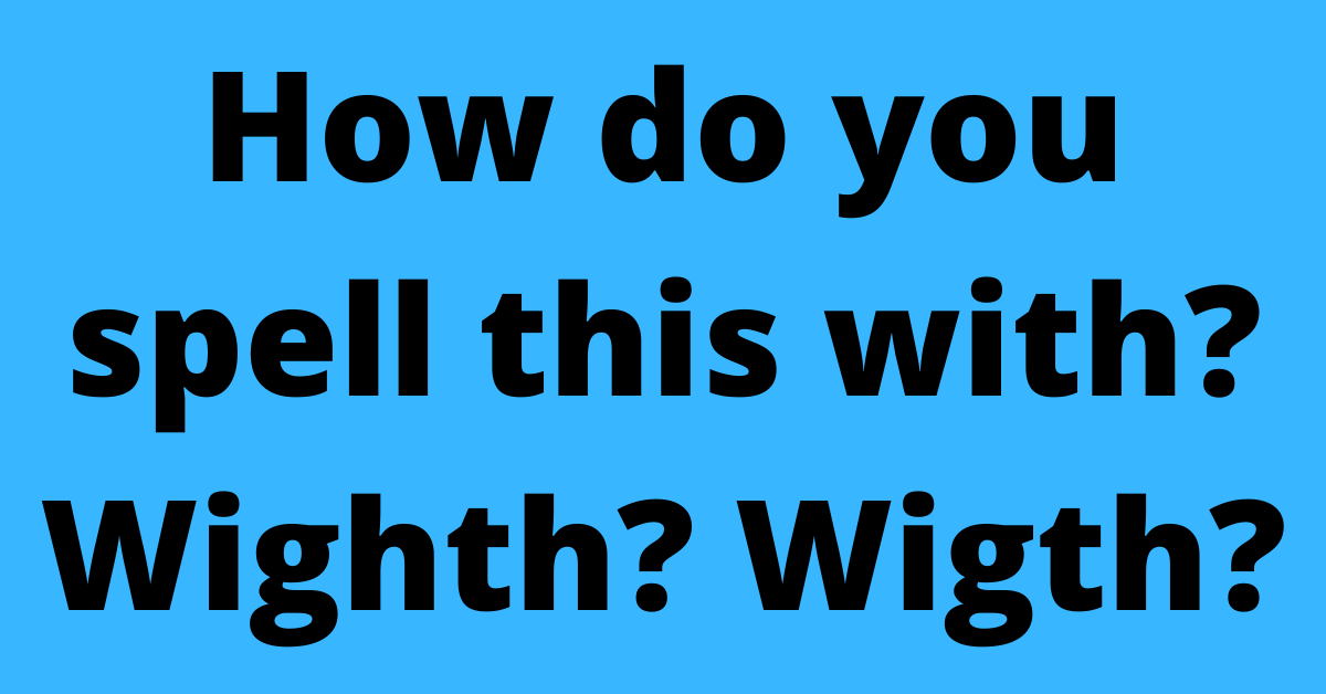 How do you spell this with? Wighth? Wigth?